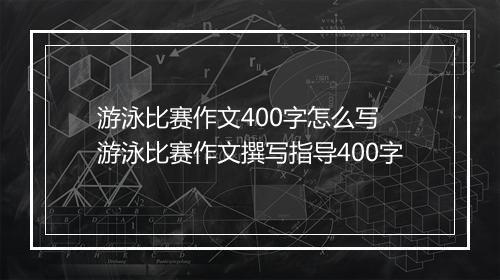 游泳比赛作文400字怎么写　游泳比赛作文撰写指导400字