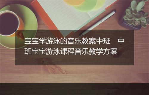 宝宝学游泳的音乐教案中班　中班宝宝游泳课程音乐教学方案