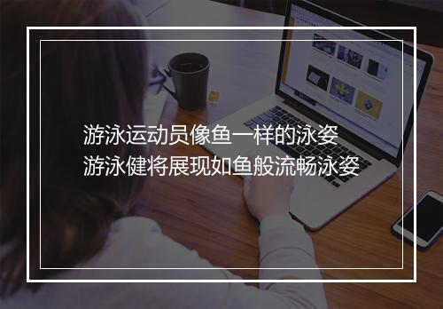 游泳运动员像鱼一样的泳姿　游泳健将展现如鱼般流畅泳姿