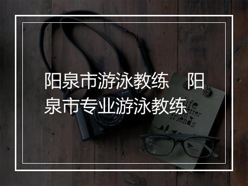 阳泉市游泳教练　阳泉市专业游泳教练